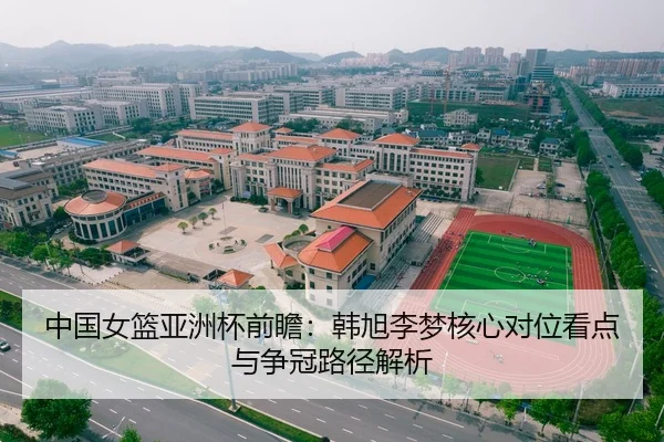 中国女篮亚洲杯前瞻：韩旭李梦核心对位看点与争冠路径解析